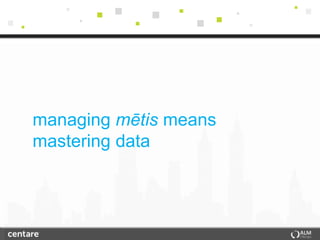 managing mētis means
mastering data
 