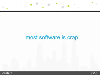 most software is crap
 