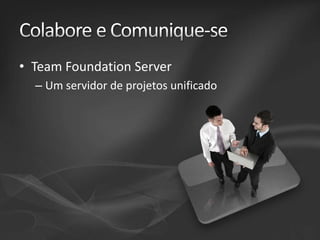• Team Foundation Server
– Um servidor de projetos unificado

 