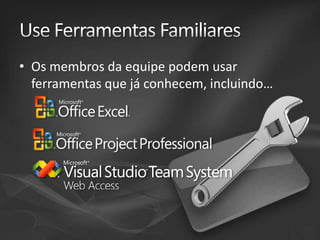 • Os membros da equipe podem usar
ferramentas que já conhecem, incluindo…

 