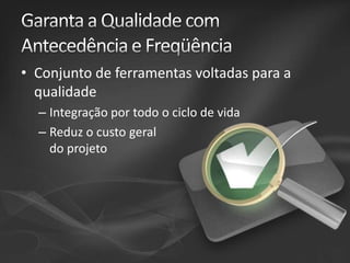• Conjunto de ferramentas voltadas para a
qualidade
– Integração por todo o ciclo de vida
– Reduz o custo geral
do projeto

 