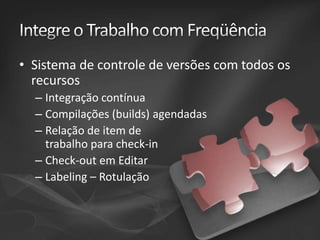 • Sistema de controle de versões com todos os
recursos
– Integração contínua
– Compilações (builds) agendadas
– Relação de item de
trabalho para check-in
– Check-out em Editar
– Labeling – Rotulação

 