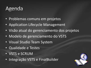 •
•
•
•
•
•
•
•

Problemas comuns em projetos
Application Lifecycle Management
Visão atual do gerenciamento dos projetos
Modelo de gerenciamento do VSTS
Visual Studio Team System
Qualidade e Testes
VSTS e SCRUM
Integração VSTS e FinalBuilder

 