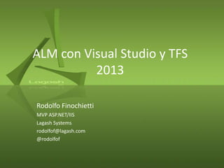 ALM con Visual Studio y TFS
2013
Rodolfo Finochietti
MVP ASP.NET/IIS
Lagash Systems
rodolfof@lagash.com
@rodolfof

 