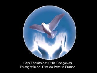 Pelo Espírito de: Otília Gonçalves Psicografia de: Divaldo Pereira Franco 