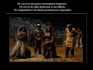 Os escravos do prazer prosseguem inquietos.
Os servos do ódio demoram se em aflição.
Os companheiros da ilusão permanecem enganados.

 