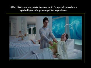 Além disso, a maior parte dos seres não é capaz de perceber o
apoio dispensado pelos espíritos superiores.

 