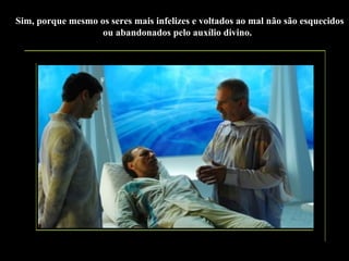 Sim, porque mesmo os seres mais infelizes e voltados ao mal não são esquecidos
ou abandonados pelo auxílio divino.

 