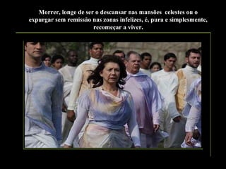 Morrer, longe de ser o descansar nas mansões celestes ou o
expurgar sem remissão nas zonas infelizes, é, pura e simplesmente,
recomeçar a viver.

 