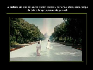 A matéria em que nos encontramos imersos, por ora, é abençoado campo
de luta e de aprimoramento pessoal.

 