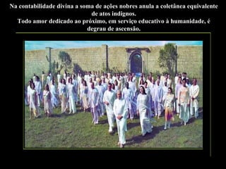 Na contabilidade divina a soma de ações nobres anula a coletânea equivalente
de atos indignos.
Todo amor dedicado ao próximo, em serviço educativo à humanidade, é
degrau de ascensão.

 