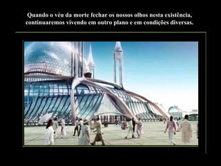 Quando o véu da morte fechar os nossos olhos nesta existência,
continuaremos vivendo em outro plano e em condições diversas.

 