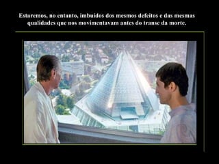Estaremos, no entanto, imbuídos dos mesmos defeitos e das mesmas
qualidades que nos movimentavam antes do transe da morte.

 