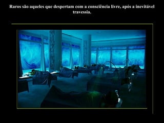 Raros são aqueles que despertam com a consciência livre, após a inevitável
travessia.

 