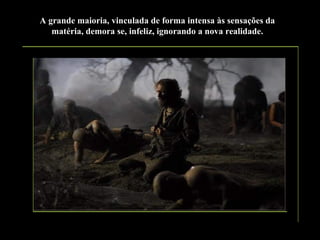 A grande maioria, vinculada de forma intensa às sensações da
matéria, demora se, infeliz, ignorando a nova realidade.

 