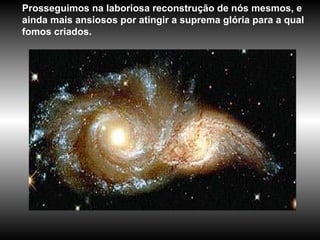 Prosseguimos na laboriosa reconstrução de nós mesmos, e ainda mais ansiosos por atingir a suprema glória para a qual fomos criados. 