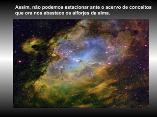 Assim, não podemos estacionar ante o acervo de conceitos que ora nos abastece os alforjes da alma.  