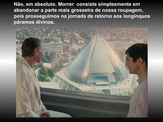 Não, em absoluto. Morrer  consiste simplesmente em abandonar a parte mais grosseira de nossa roupagem, pois prosseguimos na jornada de retorno aos longínquos páramos divinos. 