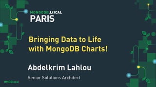 #MDBlocal
Abdelkrim Lahlou
Senior Solutions Architect
PARIS
Bringing Data to Life
with MongoDB Charts!
 