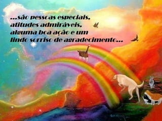 ...são pessoas especiais,  atitudes admiráveis, alguma boa ação e um  lindo sorriso de agradecimento... 