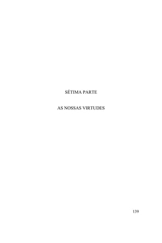 139
SÉTIMA PARTE
AS NOSSAS VIRTUDES
 