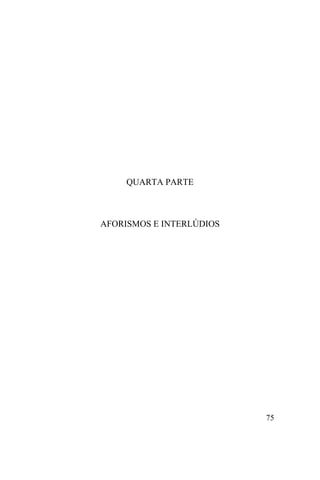 75
QUARTA PARTE
AFORISMOS E INTERLÚDIOS
 