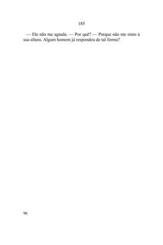 96
185
— Ele não me agrada. — Por quê? — Porque não me sinto à
sua altura. Algum homem já respondeu de tal forma?
 