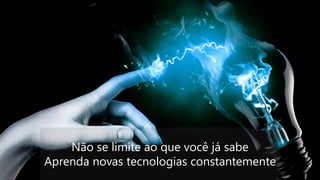 Não se limite ao que você já sabe
Aprenda novas tecnologias constantemente
 