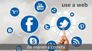 use a web
de maneira correta
 