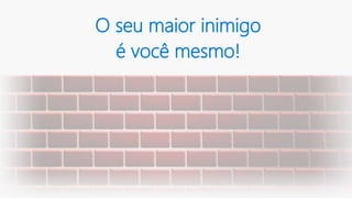 O seu maior inimigo
é você mesmo!
 