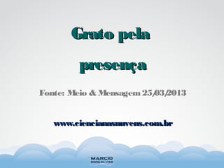 Fonte: Meio & Mensagem25/03/2013
Grato pelaGrato pela
presençapresença
www.ciencianasnuvens.com.brwww.ciencianasnuvens.com.br
 