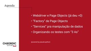 • Webdriver e Page Objects (já deu >0)
• “Factory” de Page Objects
• “Services” pra manipulação de dados
• Organizando os testes com “3 As”
(powered by pseudo-python)
Agenda
 