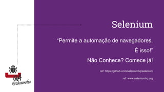 Selenium
“Permite a automação de navegadores.
É isso!”
Não Conhece? Comece já!
ref: https://github.com/seleniumhq/selenium
ref: www.seleniumhq.org
 