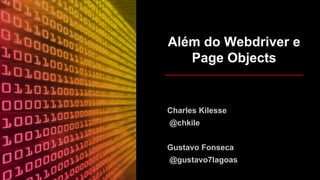 Além do Webdriver e
Page Objects
Charles Kilesse
@chkile
Gustavo Fonseca
@gustavo7lagoas
 