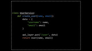 class UserService:
def create_user(name, email):
data = {
"username": name,
"email": email
}
api_layer.put("/user", data)
return User(name, email)
 