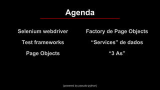 Selenium webdriver
Test frameworks
Page Objects
Factory de Page Objects
“Services” de dados
“3 As”
Agenda
(powered by pseudo-python)
 