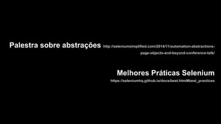 Palestra sobre abstrações http://seleniumsimplified.com/2014/11/automation-abstractions-
page-objects-and-beyond-conference-talk/
Melhores Práticas Selenium
https://seleniumhq.github.io/docs/best.html#best_practices
 