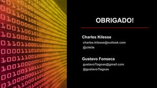 OBRIGADO!
Charles Kilesse
charles.kilesse@outlook.com
@chkile
Gustavo Fonseca
gustavo7lagoas@gmail.com
@gustavo7lagoas
 