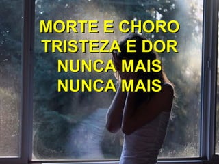 MORTE E CHOROMORTE E CHORO
TRISTEZA E DORTRISTEZA E DOR
NUNCA MAISNUNCA MAIS
NUNCA MAISNUNCA MAIS
 