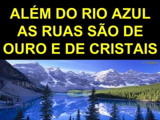 ALÉM DO RIO AZULALÉM DO RIO AZUL
AS RUAS SÃO DEAS RUAS SÃO DE
OURO E DE CRISTAISOURO E DE CRISTAIS
 