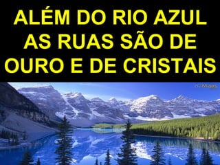 ALÉM DO RIO AZULALÉM DO RIO AZUL
AS RUAS SÃO DEAS RUAS SÃO DE
OURO E DE CRISTAISOURO E DE CRISTAIS
 