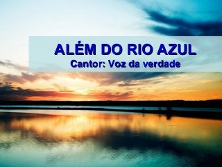 ALÉM DO RIO AZUL
 Cantor: Voz da verdade
 