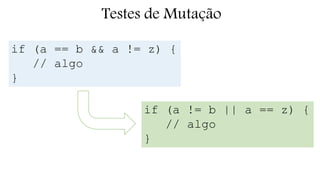 Testes de Mutação 
if (a == b && a != z) { 
// algo 
} 
if (a != b || a == z) { 
// algo 
} 
 