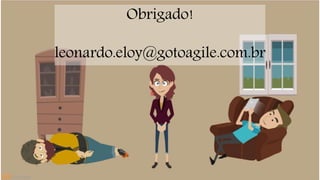 Obrigado! 
leonardo.eloy@gotoagile.com.br 
