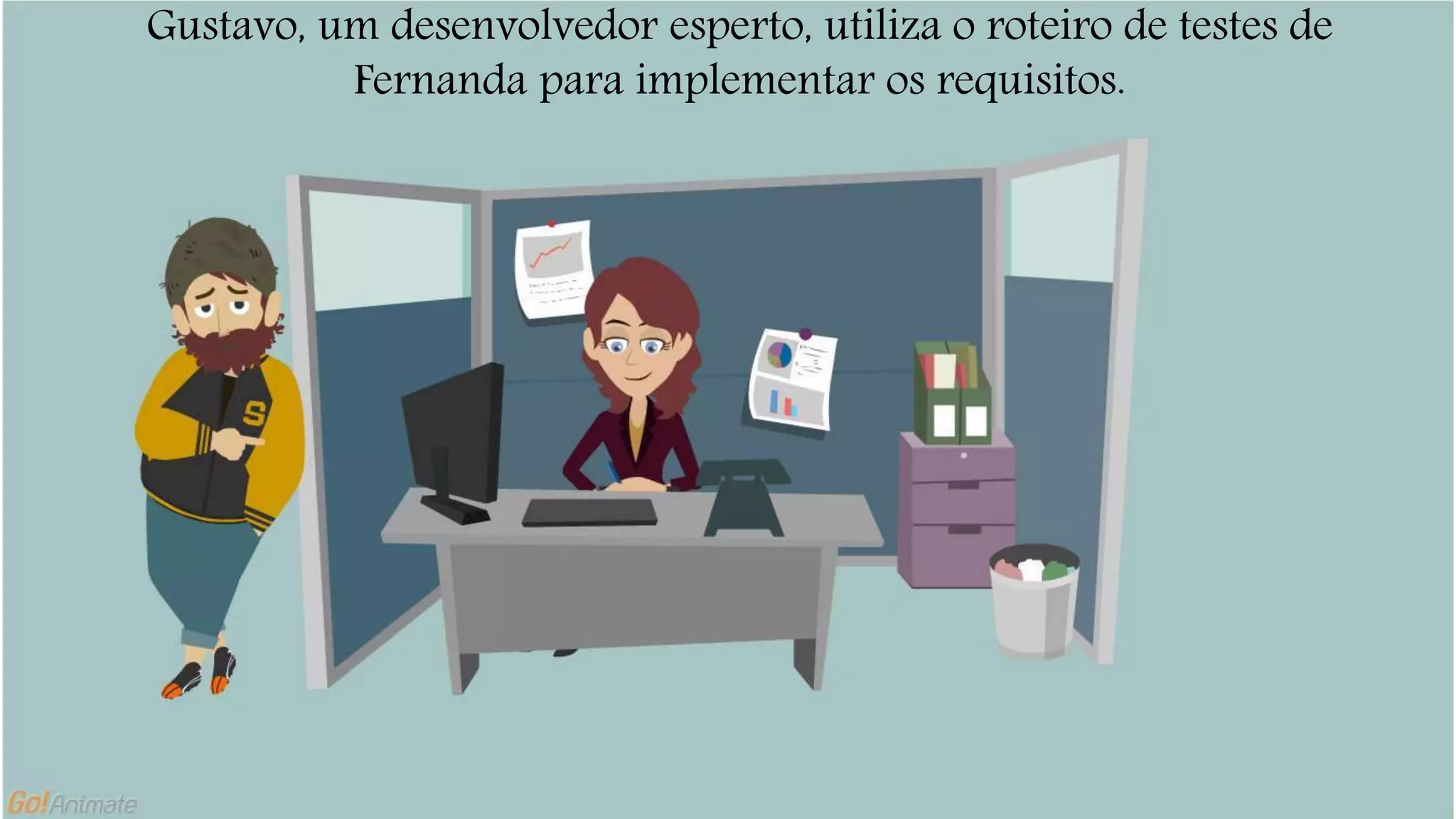 Gustavo, um desenvolvedor esperto, utiliza o roteiro de testes de 
Fernanda para implementar os requisitos. 
 