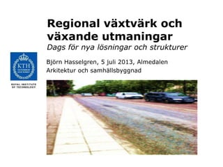 Regional växtvärk och
växande utmaningar
Dags för nya lösningar och strukturer
Björn Hasselgren, 5 juli 2013, Almedalen
Arkitektur och samhällsbyggnad
 