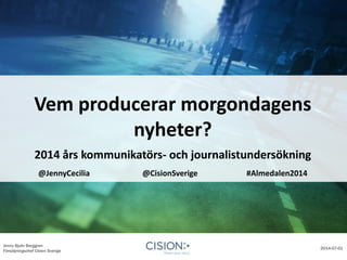 Jenny Bjuhr Berggren
Försäljningschef Cision Sverige
2014-07-01
Vem producerar morgondagens
nyheter?
2014 års kommunikatörs- och journalistundersökning
@JennyCecilia @CisionSverige #Almedalen2014
 