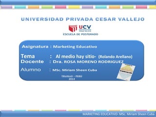MARKETING EDUCATIVO- MSc. Miriam Sheen Cuba
Tema : Al medio hay sitio- (Rolando Arellano)
 