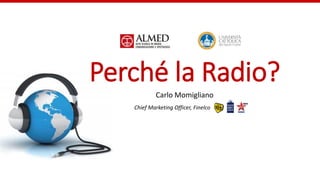 Perché la Radio?
Carlo Momigliano
Chief Marketing Officer, Finelco
 