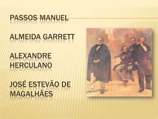 PASSOS MANUEL
ALMEIDA GARRETT
ALEXANDRE
HERCULANO
JOSÉ ESTEVÃO DE
MAGALHÃES
 